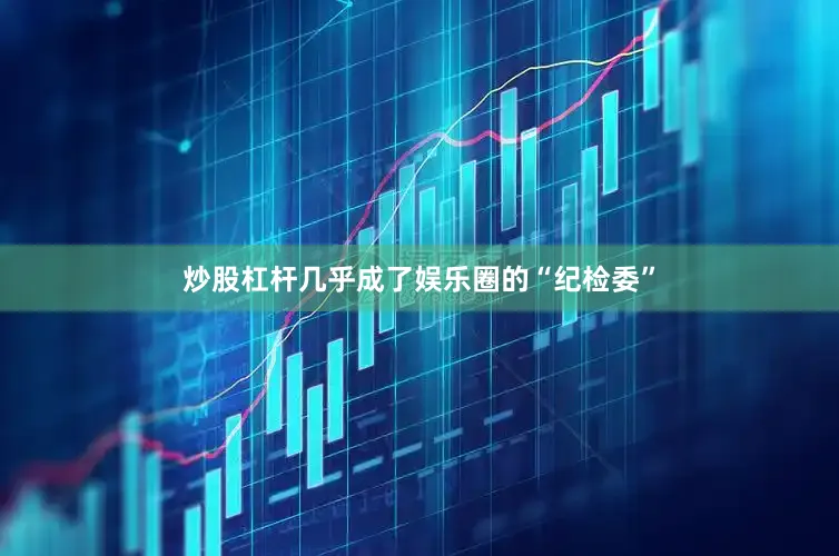 炒股杠杆几乎成了娱乐圈的“纪检委”
