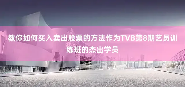 教你如何买入卖出股票的方法作为TVB第8期艺员训练班的杰出学员