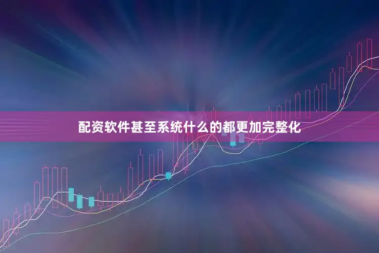配资软件甚至系统什么的都更加完整化