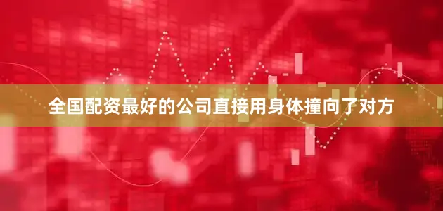 全国配资最好的公司直接用身体撞向了对方
