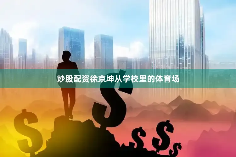 炒股配资徐京坤从学校里的体育场