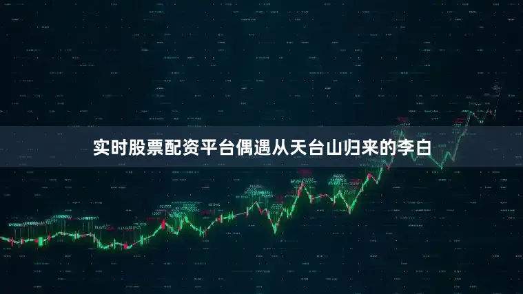 实时股票配资平台偶遇从天台山归来的李白