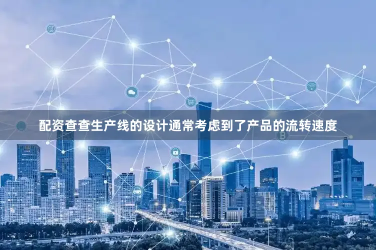 配资查查生产线的设计通常考虑到了产品的流转速度