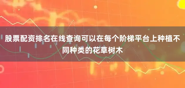 股票配资排名在线查询可以在每个阶梯平台上种植不同种类的花草树木