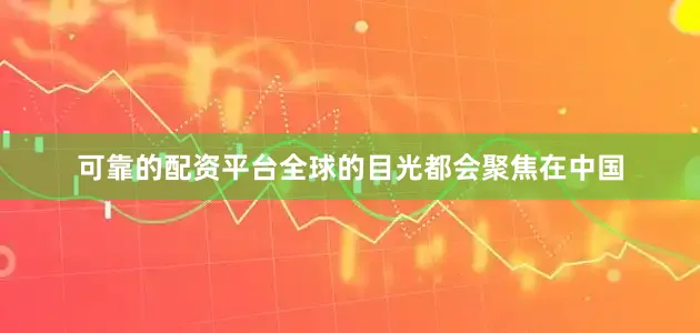 可靠的配资平台全球的目光都会聚焦在中国