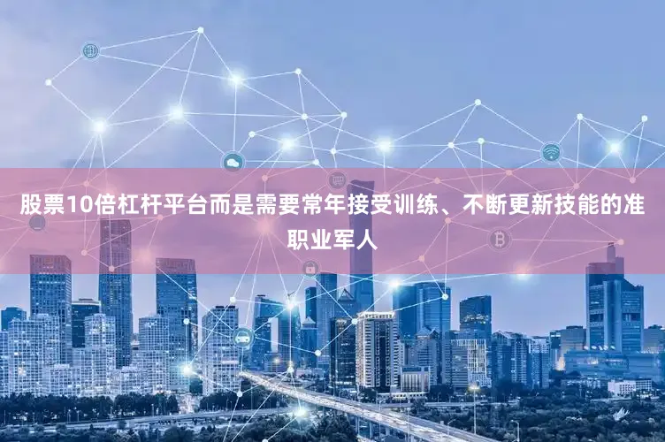 股票10倍杠杆平台而是需要常年接受训练、不断更新技能的准职业军人