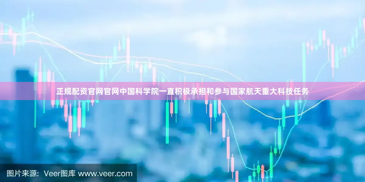 正规配资官网官网中国科学院一直积极承担和参与国家航天重大科技任务
