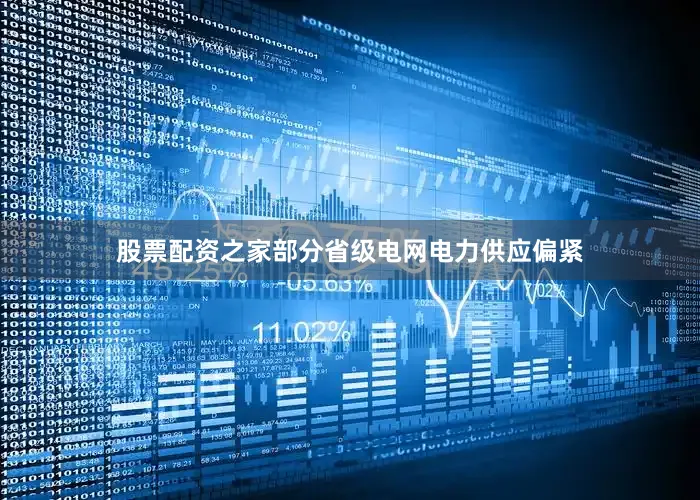 股票配资之家部分省级电网电力供应偏紧