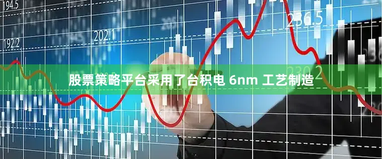 股票策略平台采用了台积电 6nm 工艺制造