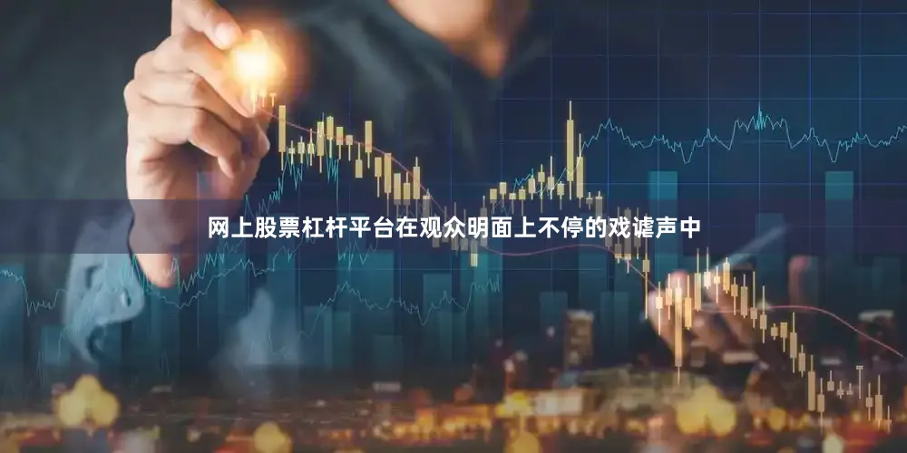 网上股票杠杆平台在观众明面上不停的戏谑声中