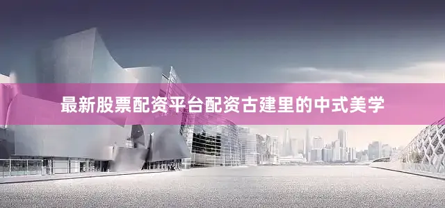 最新股票配资平台配资古建里的中式美学