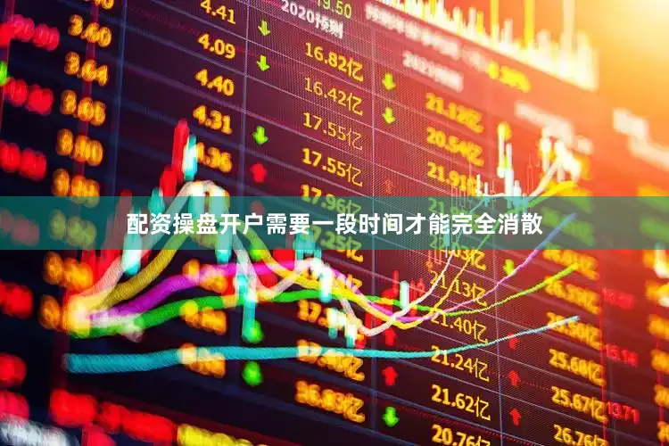 配资操盘开户需要一段时间才能完全消散