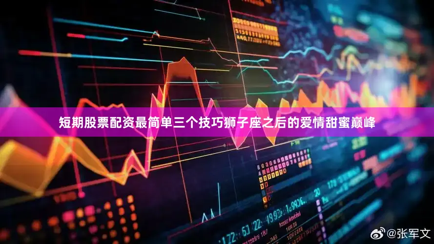 短期股票配资最简单三个技巧狮子座之后的爱情甜蜜巅峰
