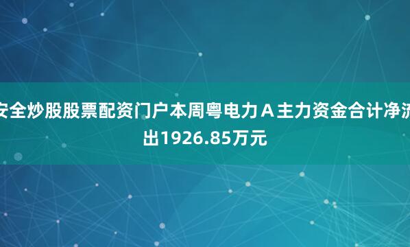 安全炒股股票配资门户本周粤电力Ａ主力资金合计净流出1926.85万元