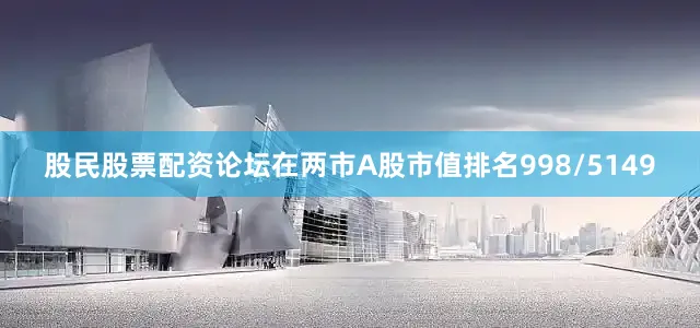 股民股票配资论坛在两市A股市值排名998/5149