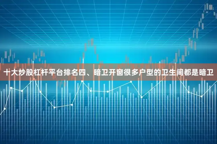 十大炒股杠杆平台排名四、暗卫开窗很多户型的卫生间都是暗卫