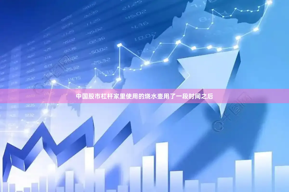 中国股市杠杆家里使用的烧水壶用了一段时间之后