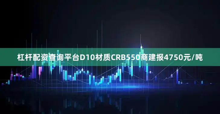 杠杆配资查询平台D10材质CRB550商建报4750元/吨