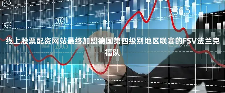 线上股票配资网站最终加盟德国第四级别地区联赛的FSV法兰克福队