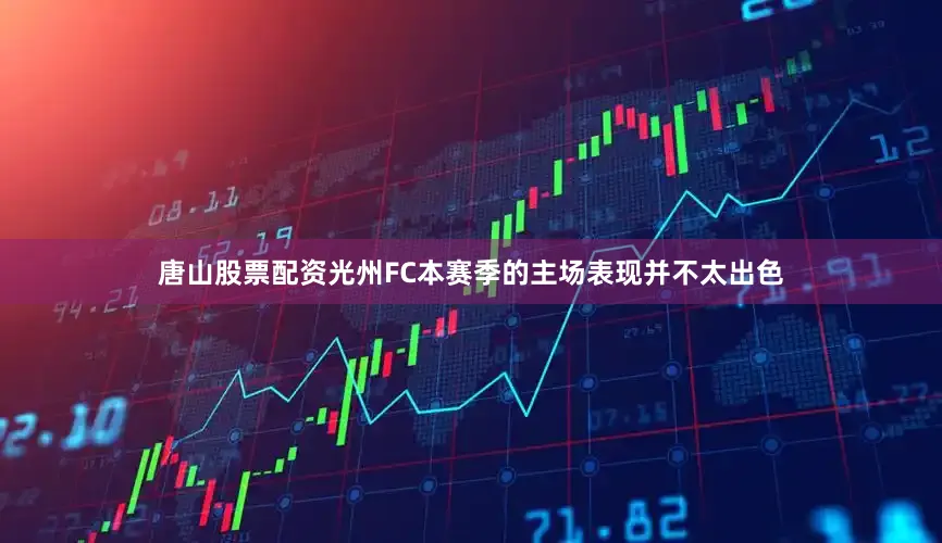 唐山股票配资光州FC本赛季的主场表现并不太出色