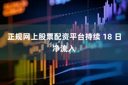 正规网上股票配资平台持续 18 日净流入