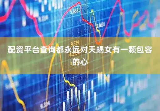 配资平台查询都永远对天蝎女有一颗包容的心
