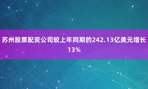 苏州股票配资公司较上年同期的242.13亿美元增长13%