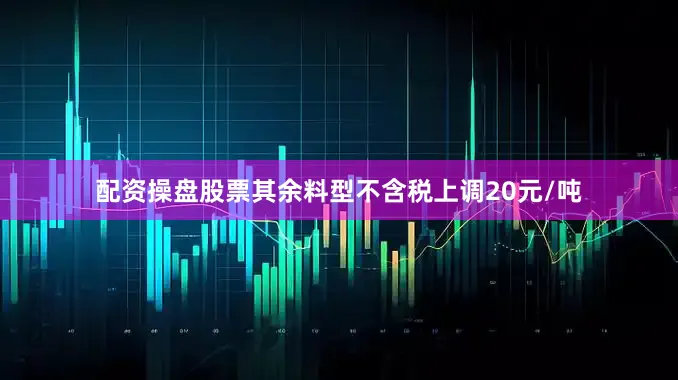 配资操盘股票其余料型不含税上调20元/吨