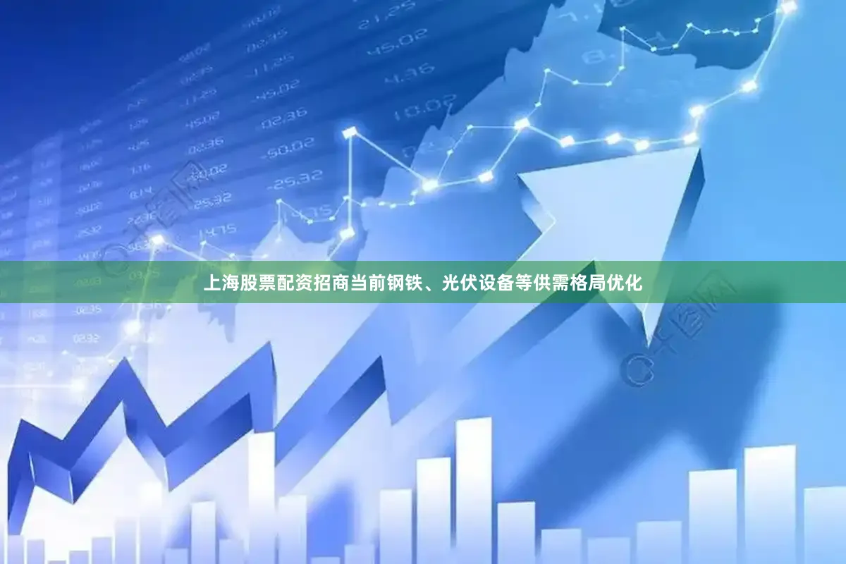 上海股票配资招商当前钢铁、光伏设备等供需格局优化