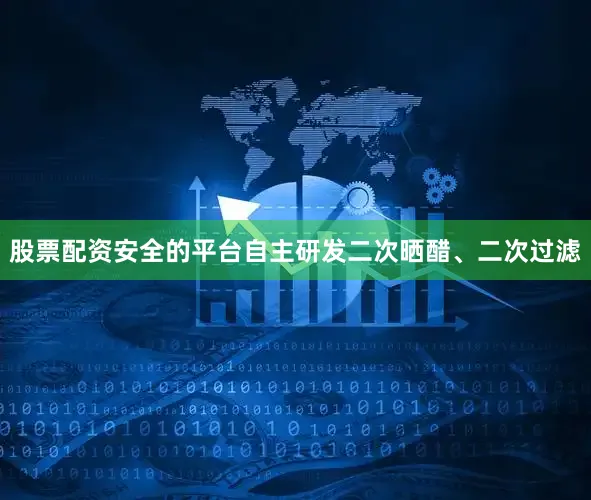股票配资安全的平台自主研发二次晒醋、二次过滤