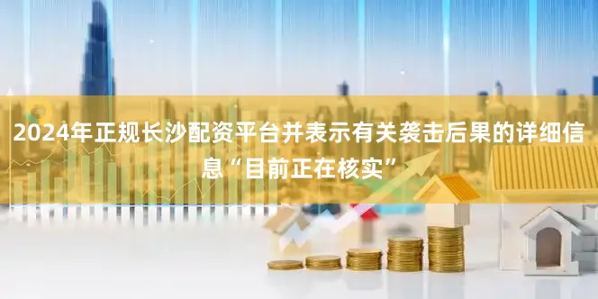 2024年正规长沙配资平台并表示有关袭击后果的详细信息“目前正在核实”