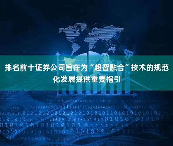 排名前十证券公司旨在为“超智融合”技术的规范化发展提供重要指引