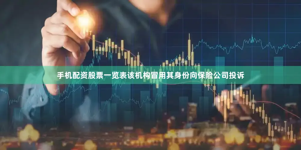 手机配资股票一览表该机构冒用其身份向保险公司投诉