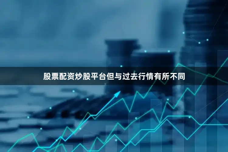 股票配资炒股平台但与过去行情有所不同