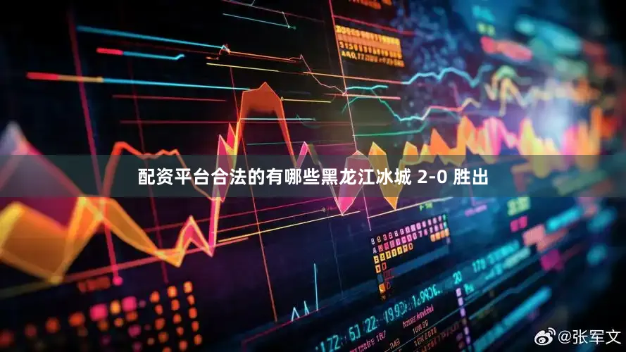 配资平台合法的有哪些黑龙江冰城 2-0 胜出