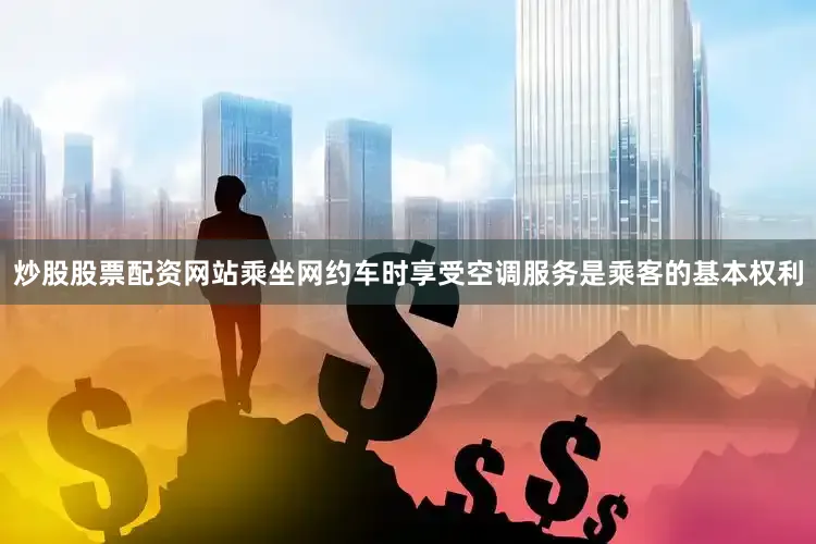 炒股股票配资网站乘坐网约车时享受空调服务是乘客的基本权利