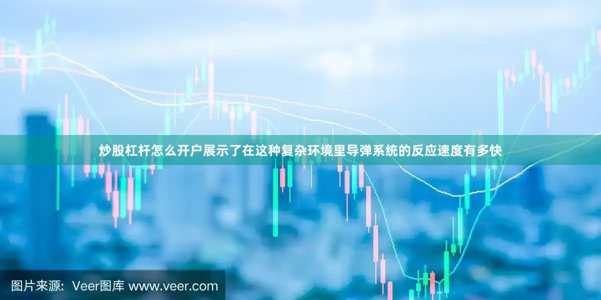 炒股杠杆怎么开户展示了在这种复杂环境里导弹系统的反应速度有多快