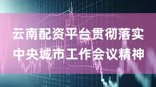 云南配资平台贯彻落实中央城市工作会议精神