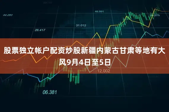 股票独立帐户配资炒股新疆内蒙古甘肃等地有大风9月4日至5日