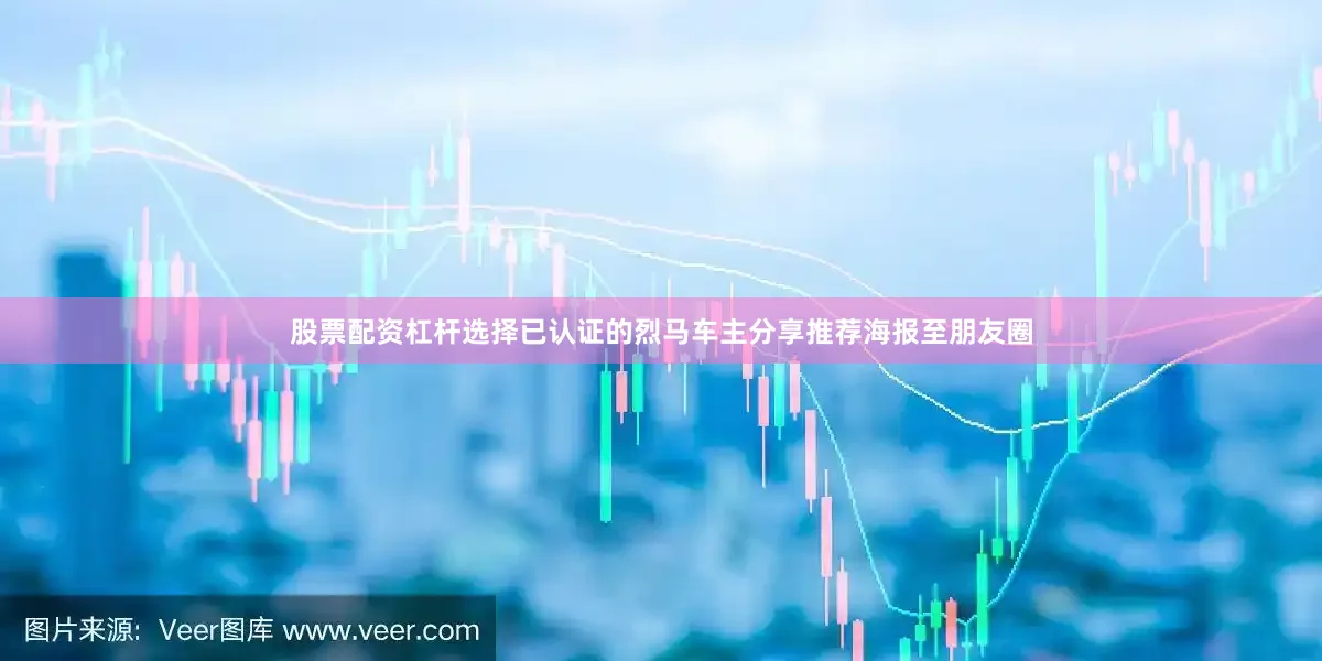 股票配资杠杆选择已认证的烈马车主分享推荐海报至朋友圈