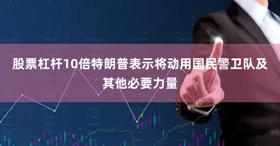 股票杠杆10倍　　特朗普表示将动用国民警卫队及其他必要力量