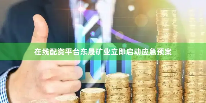 在线配资平台东晟矿业立即启动应急预案
