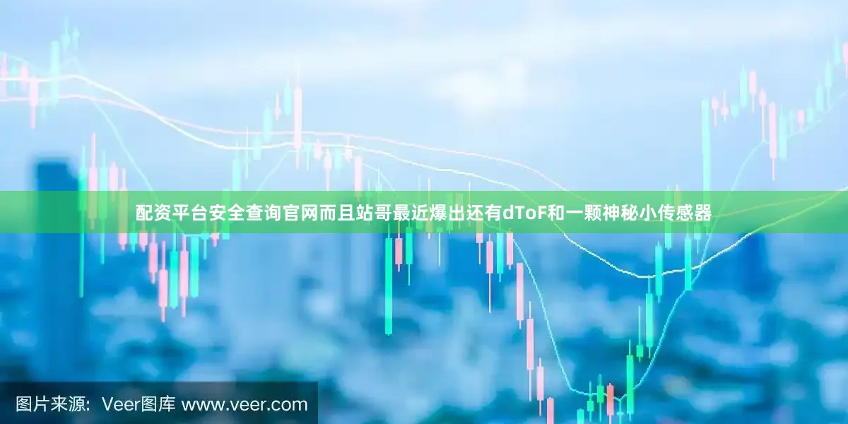 配资平台安全查询官网而且站哥最近爆出还有dToF和一颗神秘小传感器