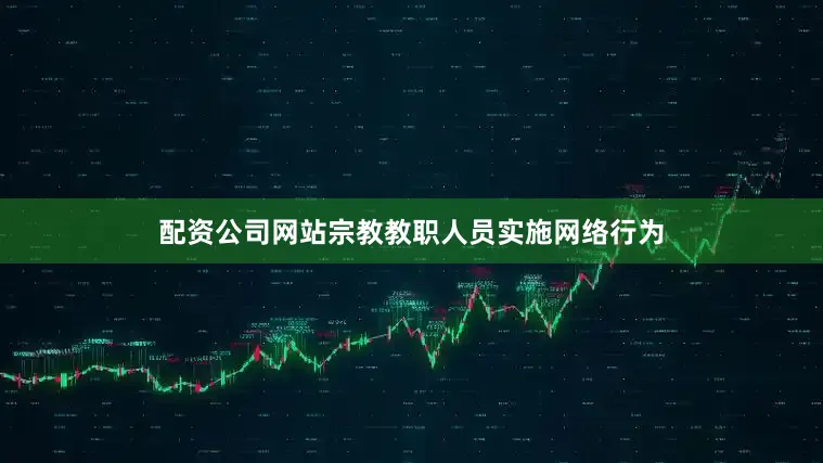 配资公司网站宗教教职人员实施网络行为