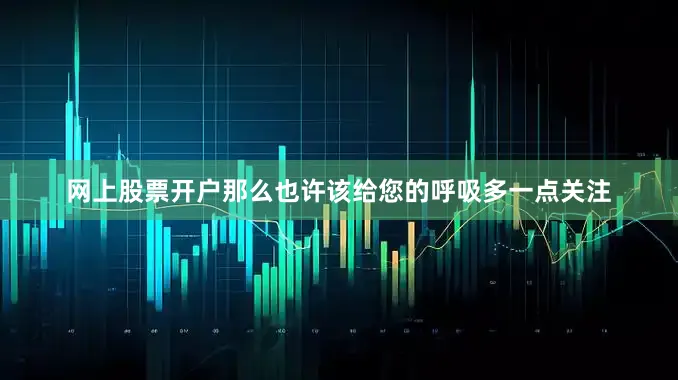 网上股票开户那么也许该给您的呼吸多一点关注