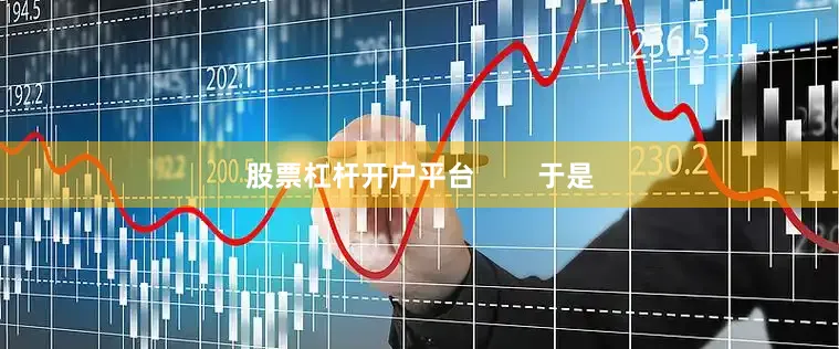 股票杠杆开户平台        于是