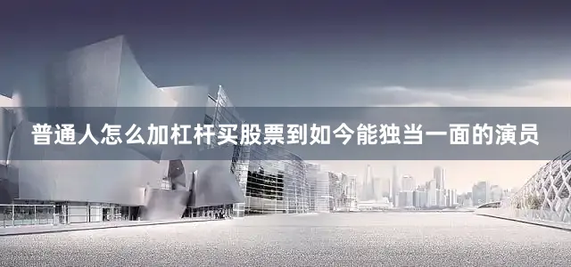 普通人怎么加杠杆买股票到如今能独当一面的演员