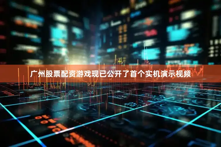 广州股票配资游戏现已公开了首个实机演示视频