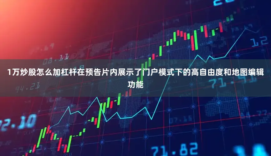 1万炒股怎么加杠杆在预告片内展示了门户模式下的高自由度和地图编辑功能