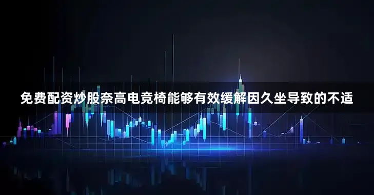免费配资炒股奈高电竞椅能够有效缓解因久坐导致的不适